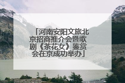 河南安阳文旅北京招商推介会暨歌剧《茶花女》鉴赏会在京成功举办